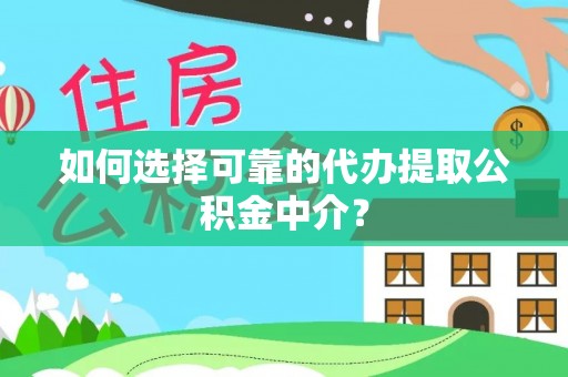 福州如何选择可靠的代办提取公积金中介？
