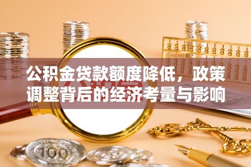 福州公积金贷款额度降低，政策调整背后的经济考量与影响