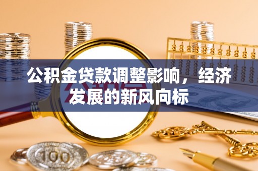 福州公积金贷款调整影响，经济发展的新风向标