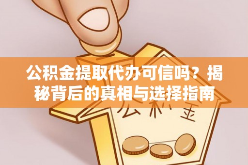 福州公积金提取代办可信吗？揭秘背后的真相与选择指南