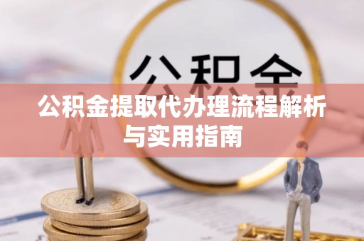 福州公积金提取代办理流程解析与实用指南