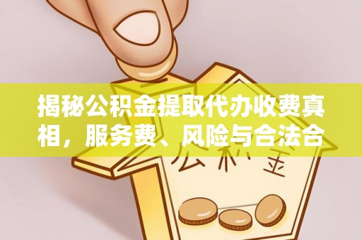 福州揭秘公积金提取代办收费真相，服务费、风险与合法合规全解析