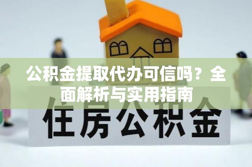 福州公积金提取代办可信吗？全面解析与实用指南