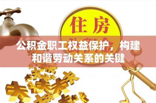 福州公积金职工权益保护，构建和谐劳动关系的关键