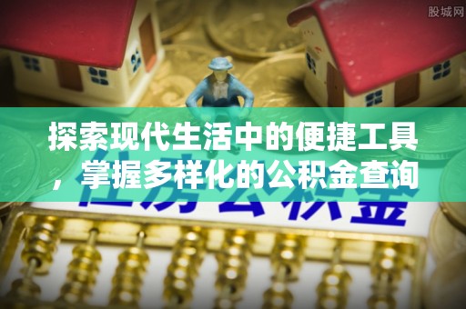 福州探索现代生活中的便捷工具，掌握多样化的公积金查询方式