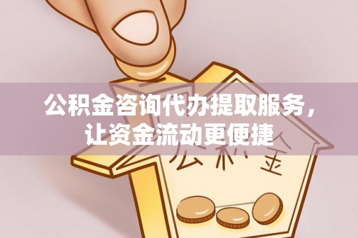 福州公积金咨询代办提取服务，让资金流动更便捷