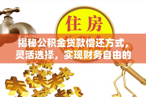 福州揭秘公积金贷款偿还方式，灵活选择，实现财务自由的智慧之道