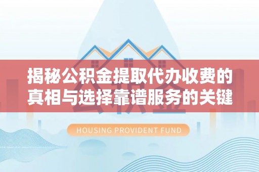 福州揭秘公积金提取代办收费的真相与选择靠谱服务的关键