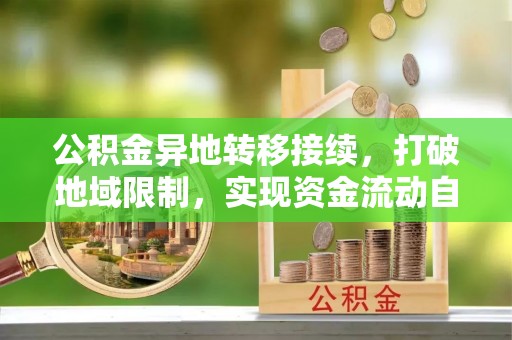 福州公积金异地转移接续，打破地域限制，实现资金流动自由