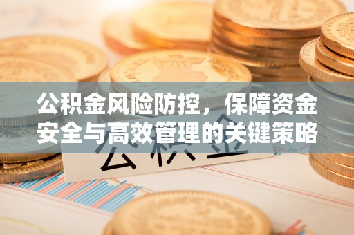 福州公积金风险防控，保障资金安全与高效管理的关键策略