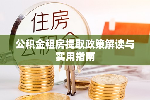 福州公积金租房提取政策解读与实用指南