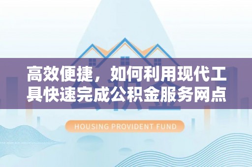 福州高效便捷，如何利用现代工具快速完成公积金服务网点查询