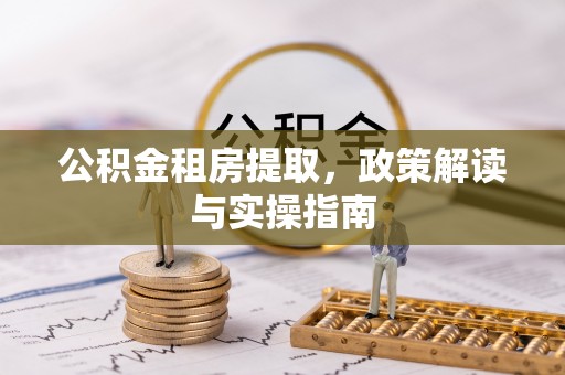 福州公积金租房提取，政策解读与实操指南