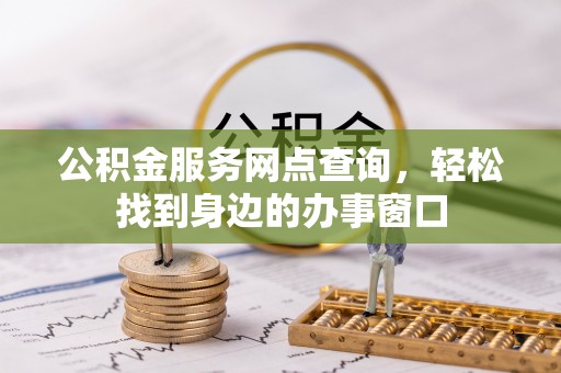 福州公积金服务网点查询，轻松找到身边的办事窗口